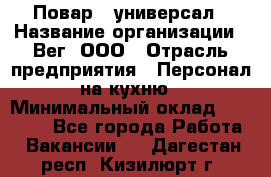 Повар - универсал › Название организации ­ Вег, ООО › Отрасль предприятия ­ Персонал на кухню › Минимальный оклад ­ 55 000 - Все города Работа » Вакансии   . Дагестан респ.,Кизилюрт г.